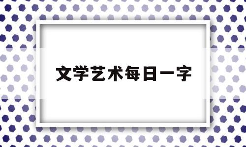 文学艺术每日一字(高秀清每日一字)