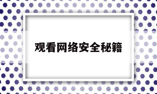 观看网络安全秘籍(观看网络安全的心得体会)