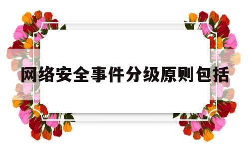 网络安全事件分级原则包括(网络安全事件进行分级)
