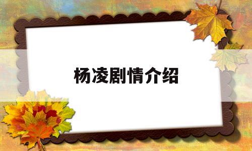 杨凌剧情介绍(杨凌是什么电视剧的人物)