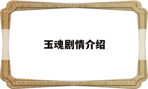 玉魂剧情介绍(玉魂剧情介绍大结局)