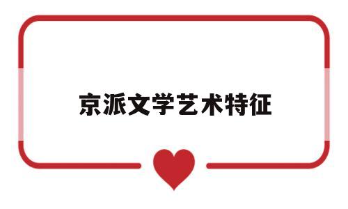 京派文学艺术特征(京派文学风格)