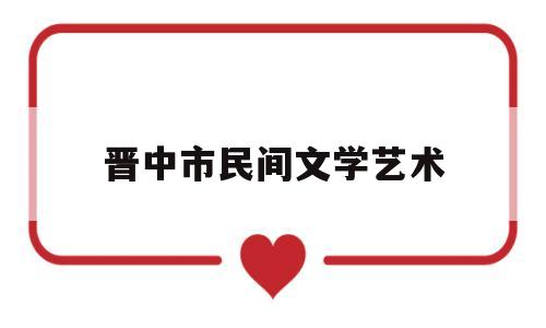 晋中市民间文学艺术(文学艺术包括哪些方面)