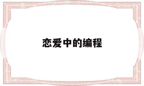 恋爱中的编程(恋爱程序员)