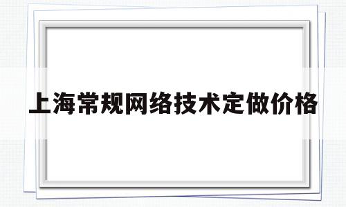 上海常规网络技术定做价格(上海网络设计公司)