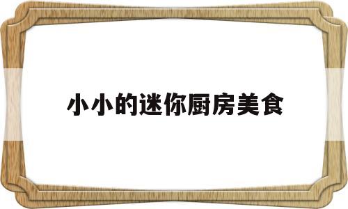 小小的迷你厨房美食(迷你厨房小小万之做菜)