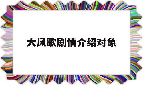 大风歌剧情介绍对象(大风歌每集介绍)