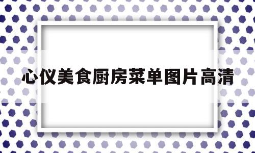 心仪美食厨房菜单图片高清(心中美食)