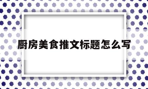 厨房美食推文标题怎么写(迷你小厨房怎么做美食)