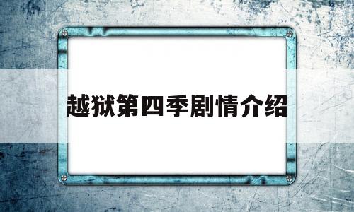 越狱第四季剧情介绍(越狱第四季剧情介绍详细)