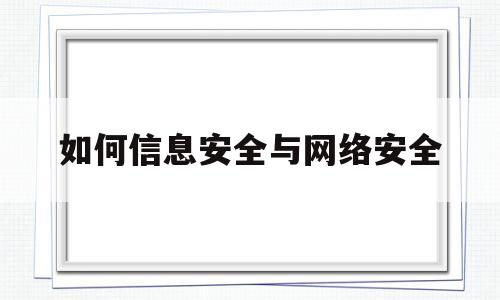 如何信息安全与网络安全(信息和网络安全)