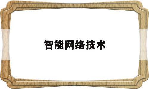 智能网络技术(智能网络技术包括哪些)