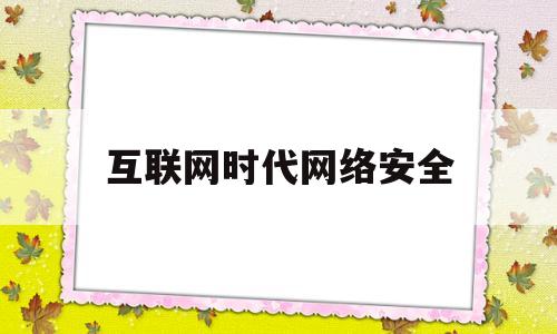 互联网时代网络安全(互联网网络安全态势综述)