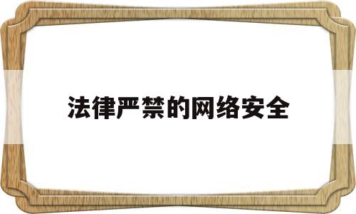 法律严禁的网络安全(法律严禁的网络安全违规行为)