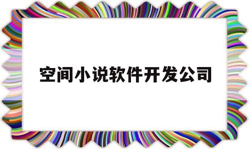 空间小说软件开发公司(空间小说合集下载)