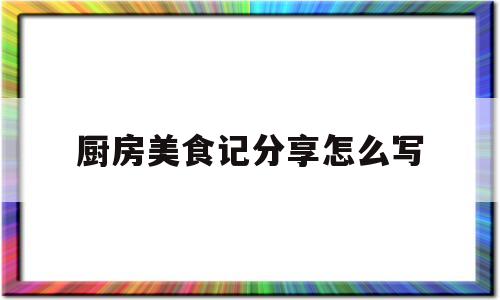 厨房美食记分享怎么写(厨房美食文案)