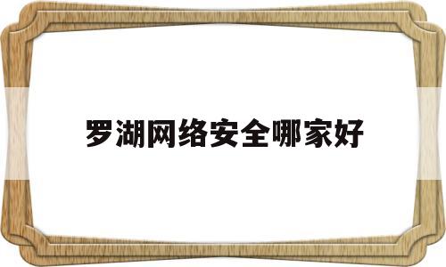 罗湖网络安全哪家好(罗湖网络安全哪家好一点)