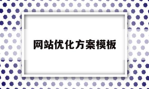 网站优化方案模板(网站优化设计方案)