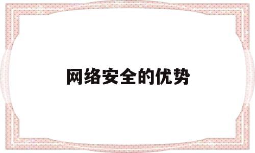 网络安全的优势(网络安全优势介绍)
