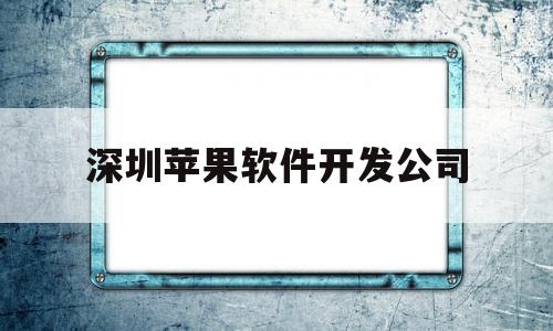深圳苹果软件开发公司(深圳app开发平台)