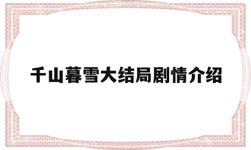 千山暮雪大结局剧情介绍(千山暮雪大结局简介)