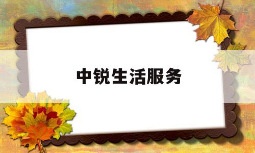 中锐生活服务(中锐有限公司)