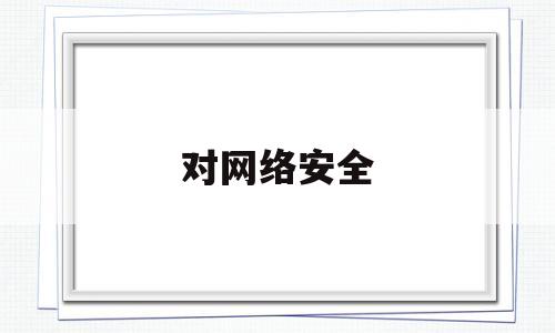 对网络安全(对网络安全理解错误的是)