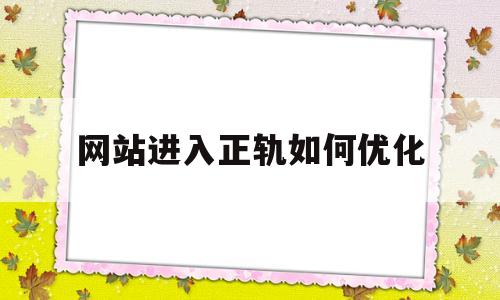 网站进入正轨如何优化(网站如何优化原理)