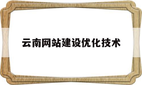 云南网站建设优化技术(云南网站建设优化技术有哪些)