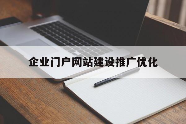 企业门户网站建设推广优化(企业门户网站建设推广优化方案)