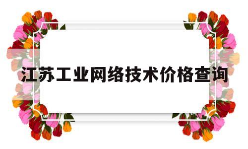 江苏工业网络技术价格查询(江苏 工业互联网)
