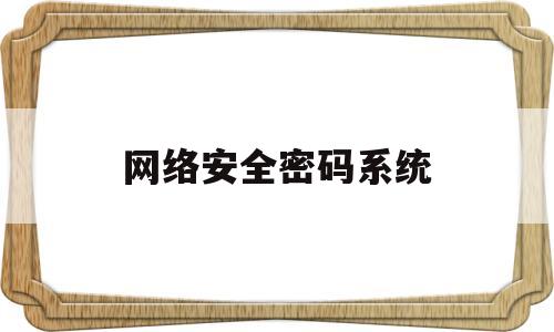 网络安全密码系统(网络安全密码钥匙是什么)