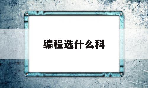 编程选什么科(学编程选哪个学校)