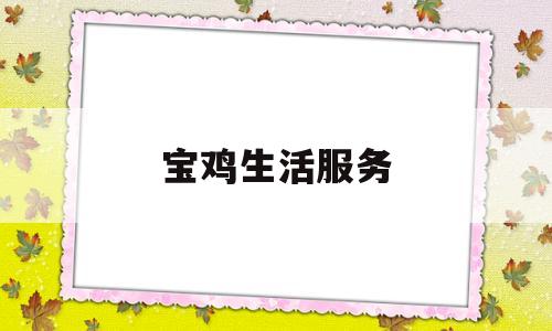 宝鸡生活服务(宝鸡生活向导最新征婚启事)