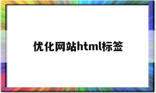 优化网站html标签(网站标签的优化技巧)