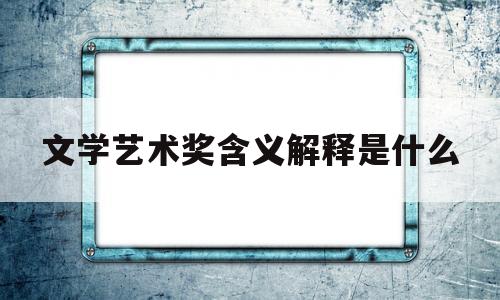 文学艺术奖含义解释是什么(文学艺术成果奖)