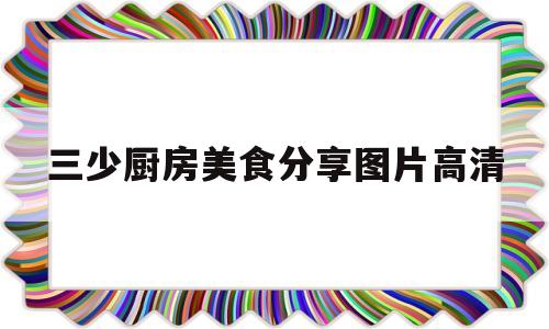 三少厨房美食分享图片高清的简单介绍