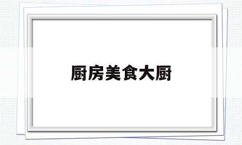 厨房美食大厨(大厨食谱)