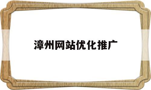 漳州网站优化推广(58同城漳州网站建设_网站制作_网站推广)