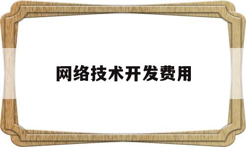 网络技术开发费用(网络技术开发属于什么类目)