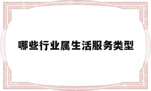 哪些行业属生活服务类型(哪些属于生活服务类)