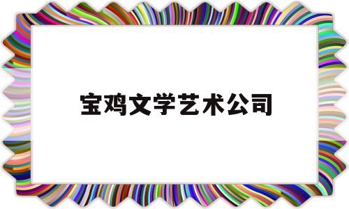 宝鸡文学艺术公司(宝鸡文学艺术公司地址)