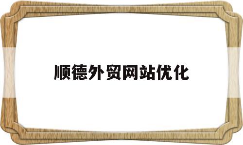 顺德外贸网站优化(外贸网站优化在线推广)