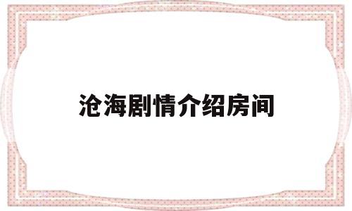 沧海剧情介绍房间(电视连续剧沧海剧情)