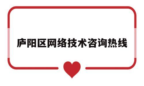 庐阳区网络技术咨询热线(庐阳区网站)