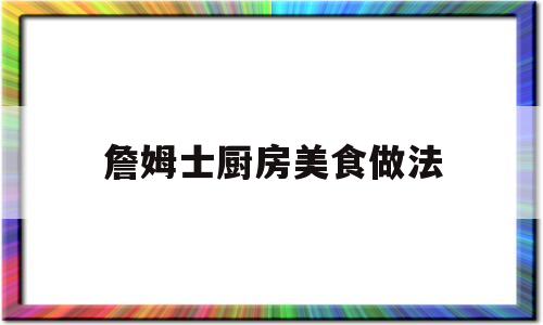 詹姆士厨房美食做法(詹姆士的厨房综艺节目)