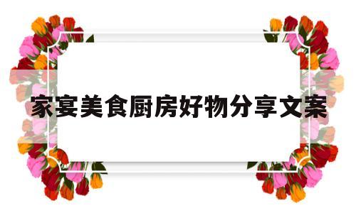 家宴美食厨房好物分享文案(厨房美食的说说)