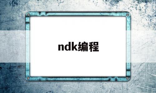 ndk编程(ndk编程入门教程)