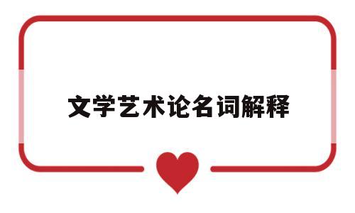 文学艺术论名词解释(文艺学名词解释文学理论教程)