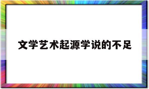 文学艺术起源学说的不足(文学艺术的起源的理解)